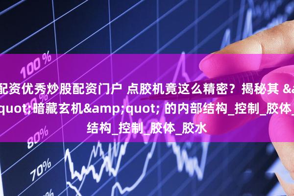 配資優(yōu)秀炒股配資門(mén)戶 點(diǎn)膠機(jī)竟這么精密？揭秘其 &quot;暗藏玄機(jī)&quot; 的內(nèi)部結(jié)構(gòu)_控制_膠體_膠水